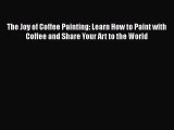 PDF The Joy of Coffee Painting: Learn How to Paint with Coffee and Share Your Art to the World