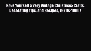 Read Books Have Yourself a Very Vintage Christmas: Crafts Decorating Tips and Recipes 1920s-1960s