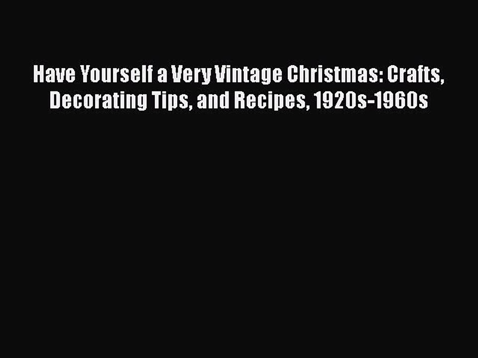 Read Books Have Yourself a Very Vintage Christmas: Crafts Decorating Tips and Recipes 1920s-1960s