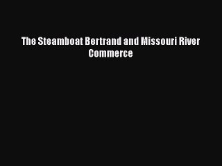 Download Books The Steamboat Bertrand and Missouri River Commerce PDF Online