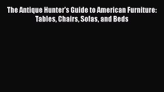 Download Books The Antique Hunter's Guide to American Furniture: Tables Chairs Sofas and Beds