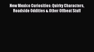 Read Books New Mexico Curiosities: Quirky Characters Roadside Oddities & Other Offbeat Stuff