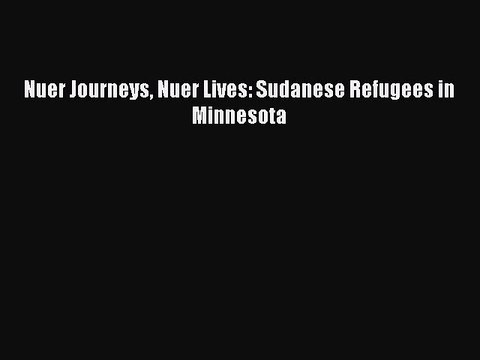 [PDF] Nuer Journeys Nuer Lives: Sudanese Refugees in Minnesota PDF Online