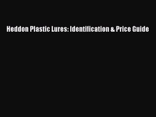 Read Books Heddon Plastic Lures: Identification & Price Guide E-Book Free