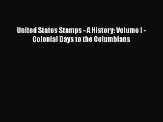 Read Books United States Stamps - A History: Volume I - Colonial Days to the Columbians ebook