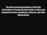 Read Books The Illustrated Encyclopedia of Civil War Collectibles: A Comprehensive Guide to