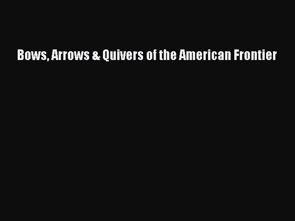 Read Books Bows Arrows & Quivers of the American Frontier E-Book Free