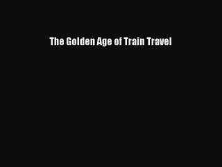 Download Books The Golden Age of Train Travel E-Book Free