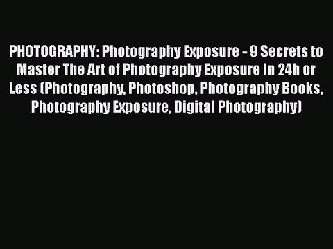 [Read] PHOTOGRAPHY: Photography Exposure - 9 Secrets to Master The Art of Photography Exposure