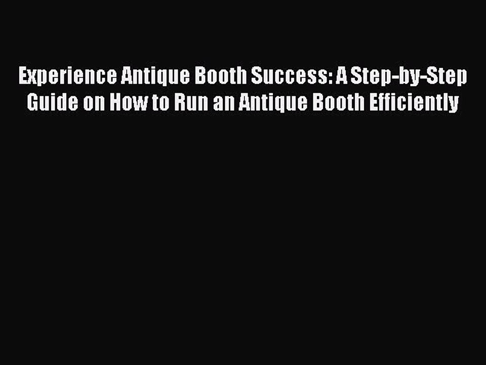 Read Books Experience Antique Booth Success: A Step-by-Step Guide on How to Run an Antique