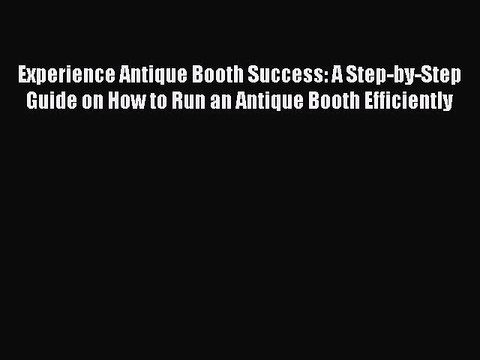 Read Books Experience Antique Booth Success: A Step-by-Step Guide on How to Run an Antique