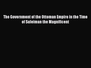 [PDF] The Government of the Ottoman Empire in the Time of Suleiman the Magnificent [Download]