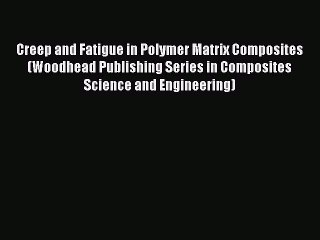 Read Creep and Fatigue in Polymer Matrix Composites (Woodhead Publishing Series in Composites