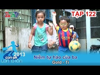 Niềm tự hào của ba - Bé Gold - Ti | CON ĐÃ LỚN KHÔN | Tập 122
