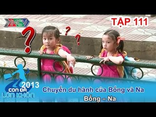 Chuyến du hành của Bống và Na - Bé Bống, Na | CON ĐÃ LỚN KHÔN | Tập 111