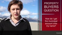 Questions Property Buyers Frequently Ask. Q.5 How do I get the municipal account onto my name