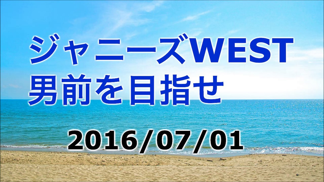 【2016/07/01】ジャニーズWEST 男前を目指せ　★