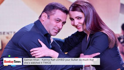 Salman Khan - Katrina Kaif LOVED your Sultan so much that she’s watched it TWICE