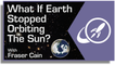 What if Earth Stopped Orbiting the Sun?