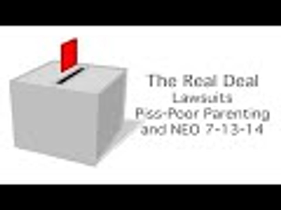 The Real Deal: Lawsuits, Piss-Poor Parenting and NEO 7-13-14