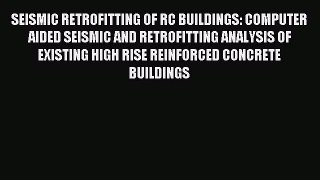 Read SEISMIC RETROFITTING OF RC BUILDINGS: COMPUTER AIDED SEISMIC AND RETROFITTING ANALYSIS