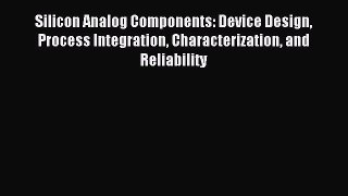 Read Silicon Analog Components: Device Design Process Integration Characterization and Reliability