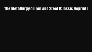 Read The Metallurgy of Iron and Steel (Classic Reprint) PDF Full Ebook