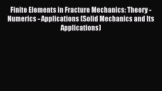 Read Finite Elements in Fracture Mechanics: Theory - Numerics - Applications (Solid Mechanics