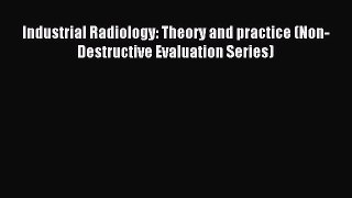 Read Industrial Radiology: Theory and practice (Non-Destructive Evaluation Series) Ebook Online