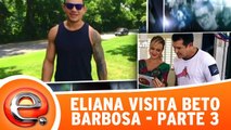 Eliana visita Beto Barbosa - Parte 3