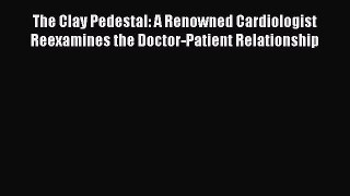 [PDF] The Clay Pedestal: A Renowned Cardiologist Reexamines the Doctor-Patient Relationship