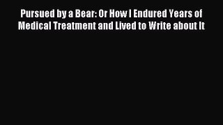 [PDF] Pursued by a Bear: Or How I Endured Years of Medical Treatment and Lived to Write about