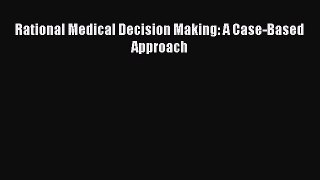 Download Rational Medical Decision Making: A Case-Based Approach Ebook Online