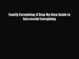 [PDF] Family Caregiving: A Step-By-Step Guide to Successful Caregiving Read Online