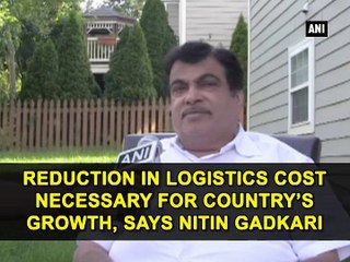 Reduction in logistics cost necessary for country's growth, says Nitin Gadkari