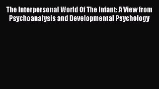 Read The Interpersonal World Of The Infant: A View from Psychoanalysis and Developmental Psychology