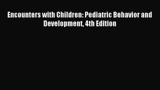 Download Encounters with Children: Pediatric Behavior and Development 4th Edition Ebook Free