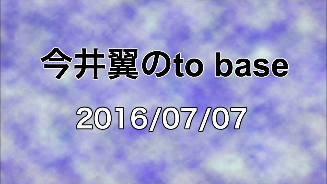 【2016/07/07】今井翼のto base