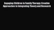 Download Engaging Children in Family Therapy: Creative Approaches to Integrating Theory and
