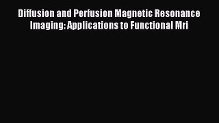Download Diffusion and Perfusion Magnetic Resonance Imaging: Applications to Functional Mri