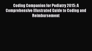 Read Coding Companion for Podiatry 2015: A Comprehensive Illustrated Guide to Coding and Reimbursement