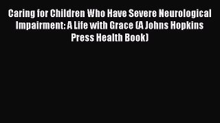 Read Caring for Children Who Have Severe Neurological Impairment: A Life with Grace (A Johns