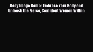 Read Body Image Remix: Embrace Your Body and Unleash the Fierce Confident Woman Within Ebook