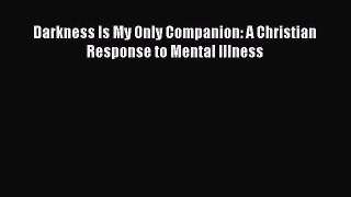 Download Darkness Is My Only Companion: A Christian Response to Mental Illness PDF Free