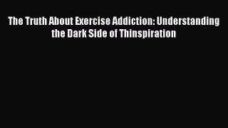 Read The Truth About Exercise Addiction: Understanding the Dark Side of Thinspiration Ebook