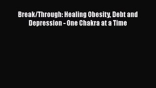 Read Break/Through: Healing Obesity Debt and Depression - One Chakra at a Time Ebook Free