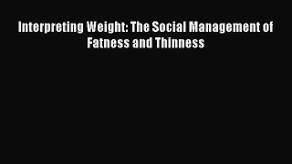 Download Interpreting Weight: The Social Management of Fatness and Thinness Ebook Online