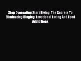 Read Stop Overeating Start Living: The Secrets To Eliminating Binging Emotional Eating And