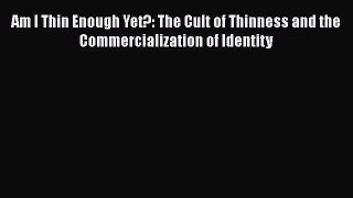 Download Am I Thin Enough Yet?: The Cult of Thinness and the Commercialization of Identity