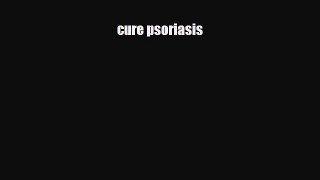 Download cure psoriasis PDF Full Ebook